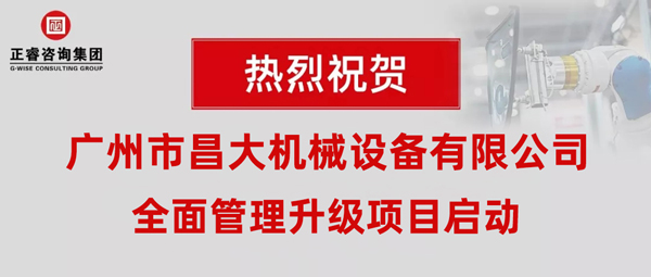 熱烈祝賀廣州市昌大機(jī)械設(shè)備有限公司攜手正睿咨詢啟動(dòng)企業(yè)全面管理升級(jí)！